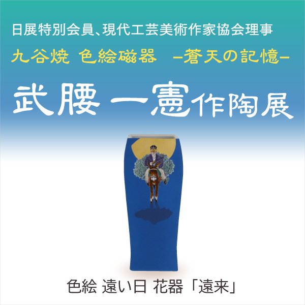 九谷焼 色絵磁器 -蒼天の記憶-　武腰一憲作陶展